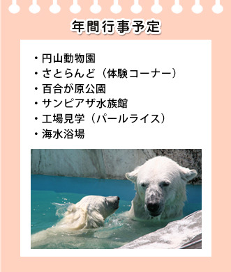 円山動物園、さとらんど(体験コーナー)、百合が原公園、サンピアザ水族館、工場見学(パールライス)、海水浴場